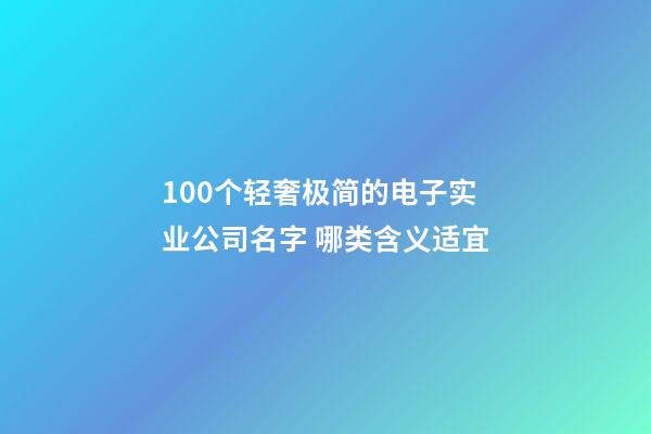 100个轻奢极简的电子实业公司名字 哪类含义适宜-第1张-公司起名-玄机派